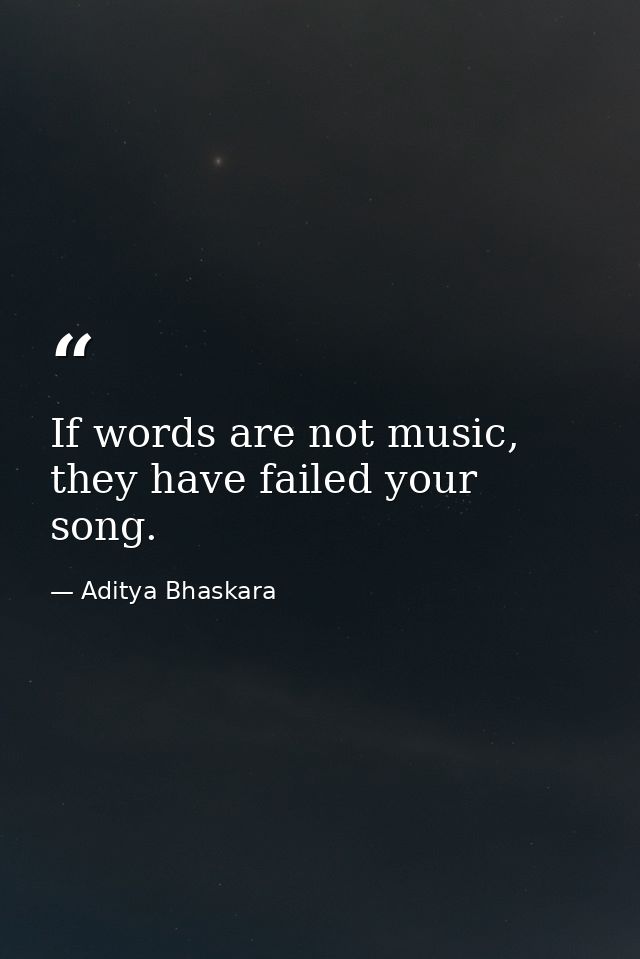 If words are not music, they have failed your song. — Aditya Bhaskara