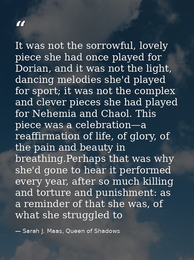 It was not the sorrowful, lovely piece she had once played for Dorian, and it was not the light, dancing melodies she'd  — Sarah J. Maas, Queen of Shadows