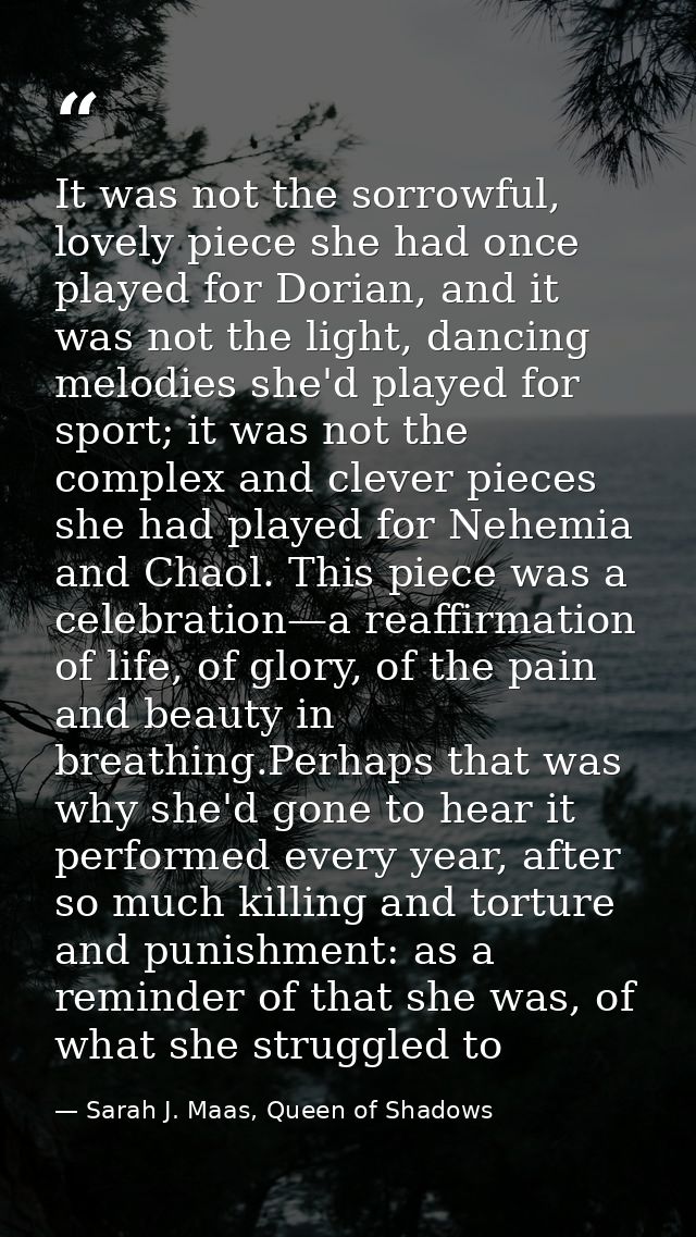 It was not the sorrowful, lovely piece she had once played for Dorian, and it was not the light, dancing melodies she'd  — Sarah J. Maas, Queen of Shadows