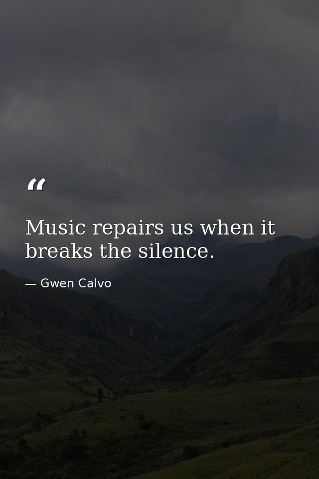 Music repairs us when it breaks the silence. — Gwen Calvo