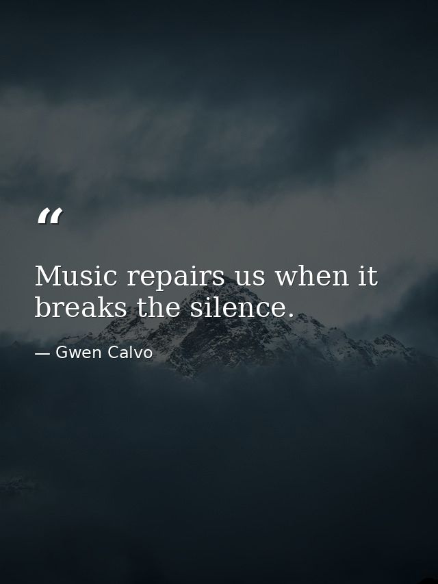 Music repairs us when it breaks the silence. — Gwen Calvo