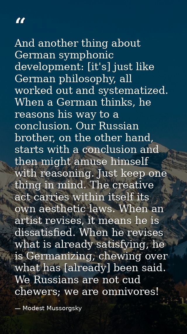 And another thing about German symphonic development: [it's] just like German philosophy, all worked out and systematize — Modest Mussorgsky