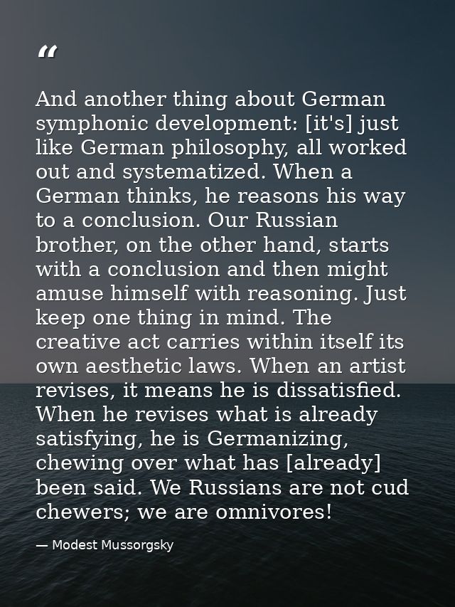 And another thing about German symphonic development: [it's] just like German philosophy, all worked out and systematize — Modest Mussorgsky