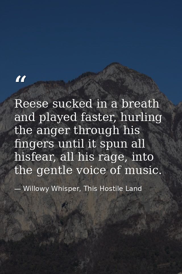 Reese sucked in a breath and played faster, hurling the anger through his fingers until it spun all hisfear, all his rag — Willowy Whisper, This Hostile Land