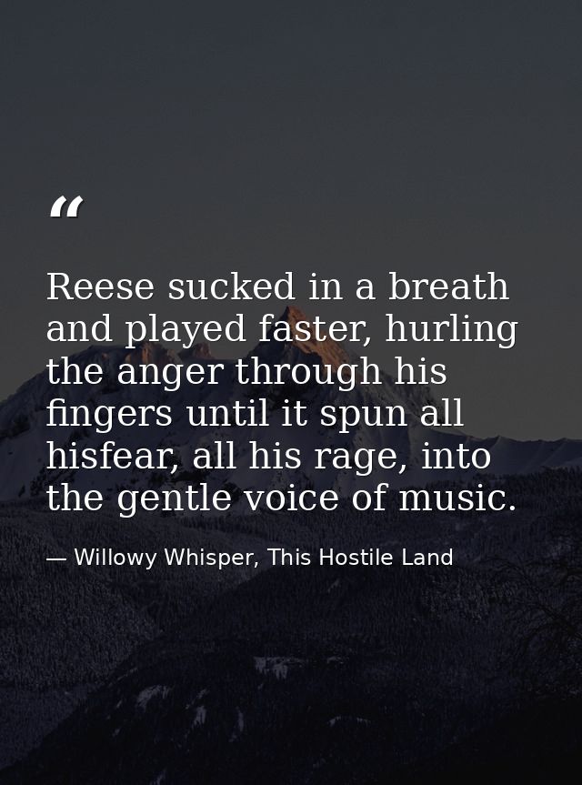Reese sucked in a breath and played faster, hurling the anger through his fingers until it spun all hisfear, all his rag — Willowy Whisper, This Hostile Land