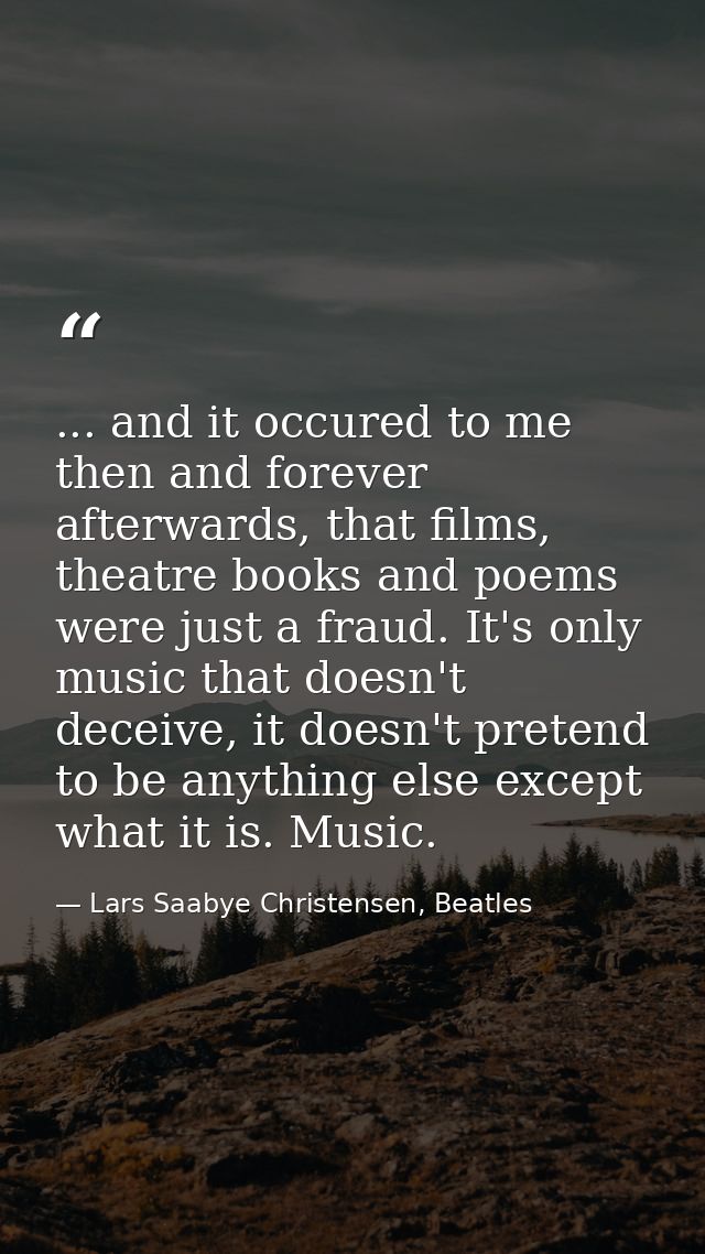 ... and it occured to me then and forever afterwards, that films, theatre books and poems were just a fraud. It's only m — Lars Saabye Christensen, Beatles