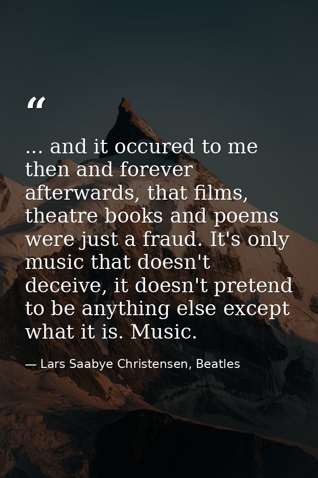 ... and it occured to me then and forever afterwards, that films, theatre books and poems were just a fraud. It's only m — Lars Saabye Christensen, Beatles