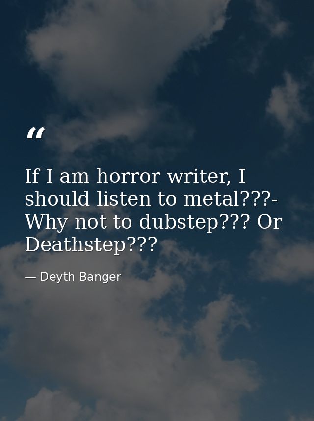 If I am horror writer, I should listen to metal???- Why not to dubstep??? Or Deathstep??? — Deyth Banger