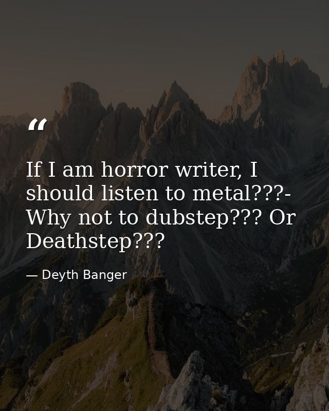 If I am horror writer, I should listen to metal???- Why not to dubstep??? Or Deathstep??? — Deyth Banger