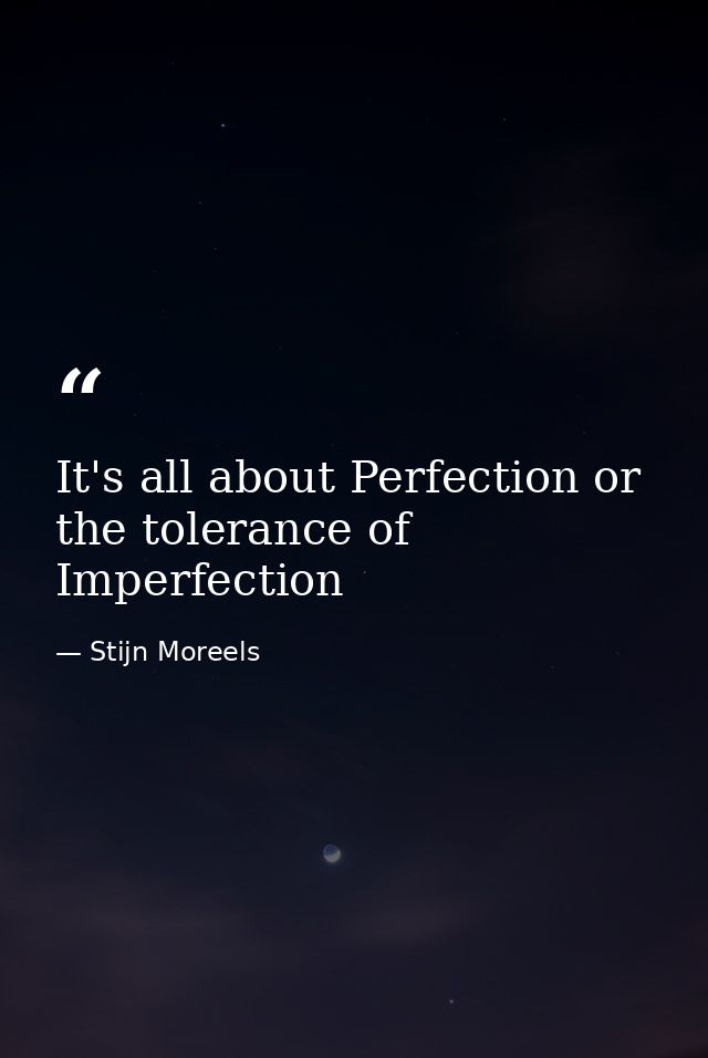 It's all about Perfection or the tolerance of Imperfection — Stijn Moreels