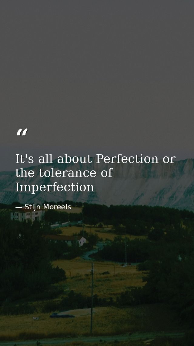 It's all about Perfection or the tolerance of Imperfection — Stijn Moreels