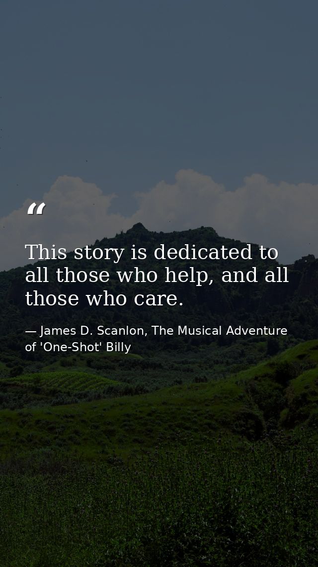 This story is dedicated to all those who help, and all those who care. — James D. Scanlon, The Musical Adventure of 'One-Shot' Billy