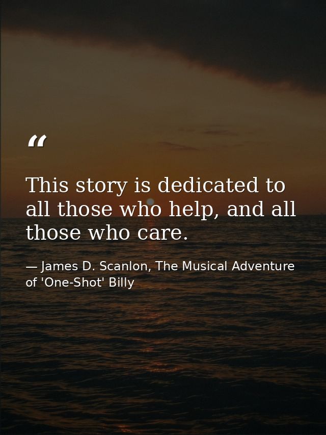 This story is dedicated to all those who help, and all those who care. — James D. Scanlon, The Musical Adventure of 'One-Shot' Billy
