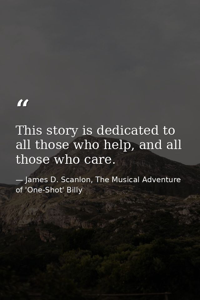 This story is dedicated to all those who help, and all those who care. — James D. Scanlon, The Musical Adventure of 'One-Shot' Billy
