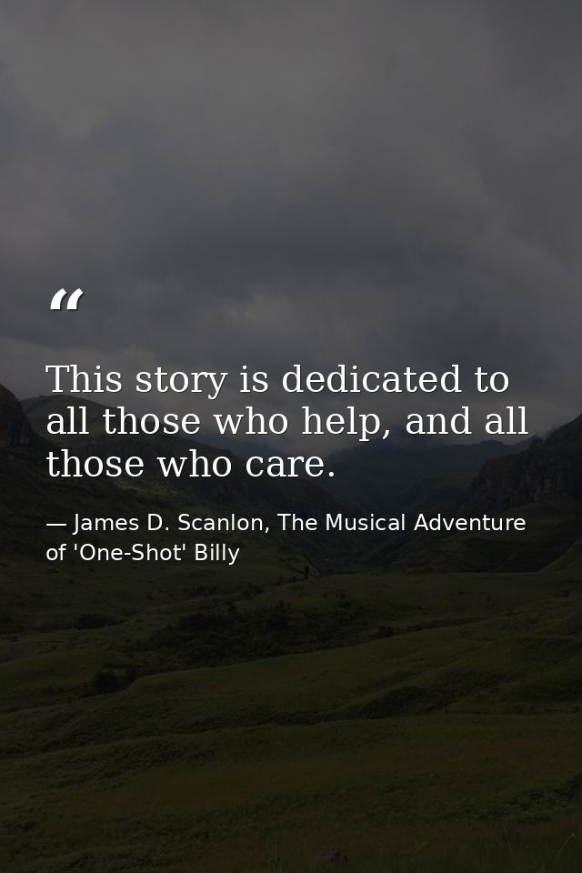 This story is dedicated to all those who help, and all those who care. — James D. Scanlon, The Musical Adventure of 'One-Shot' Billy