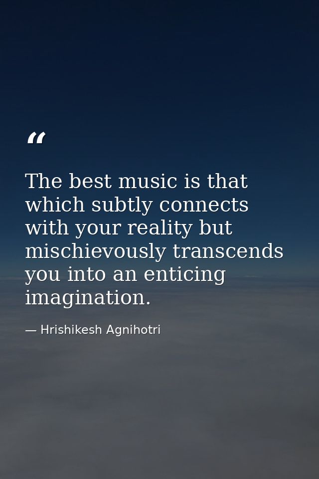 The best music is that which subtly connects with your reality but mischievously transcends you into an enticing imagina — Hrishikesh Agnihotri