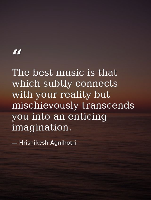 The best music is that which subtly connects with your reality but mischievously transcends you into an enticing imagina — Hrishikesh Agnihotri