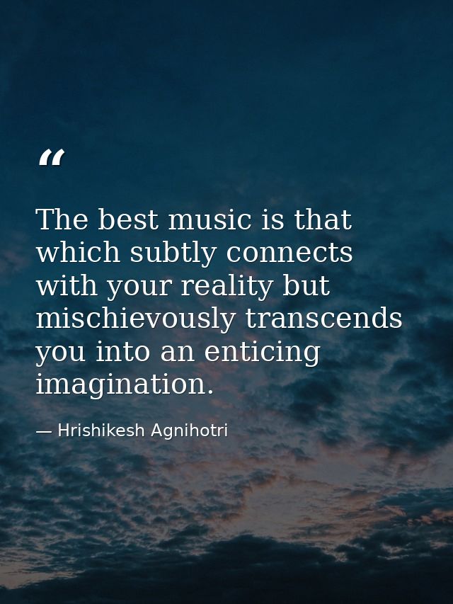 The best music is that which subtly connects with your reality but mischievously transcends you into an enticing imagina — Hrishikesh Agnihotri