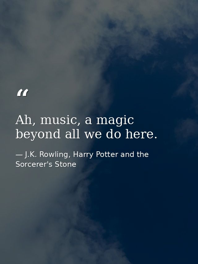Ah, music, a magic beyond all we do here. — J.K. Rowling, Harry Potter and the Sorcerer's Stone