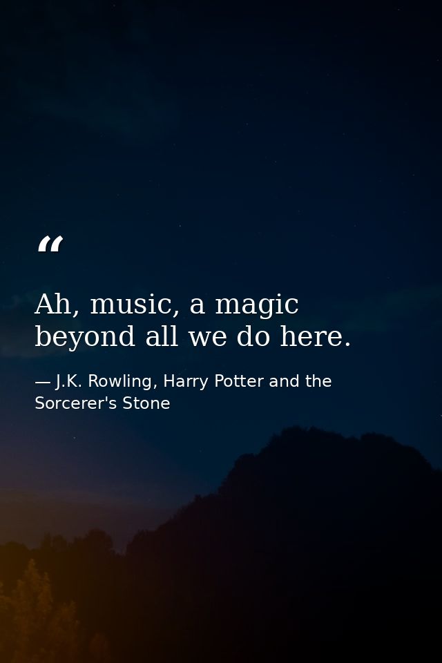 Ah, music, a magic beyond all we do here. — J.K. Rowling, Harry Potter and the Sorcerer's Stone