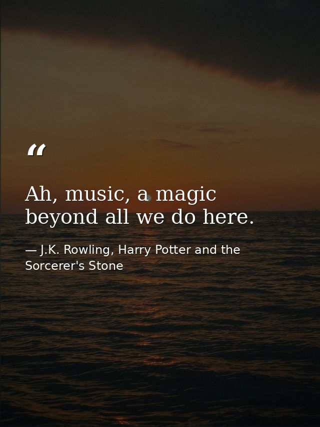 Ah, music, a magic beyond all we do here. — J.K. Rowling, Harry Potter and the Sorcerer's Stone