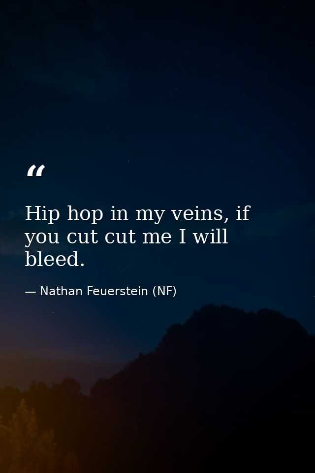 Hip hop in my veins, if you cut cut me I will bleed. — Nathan Feuerstein (NF)