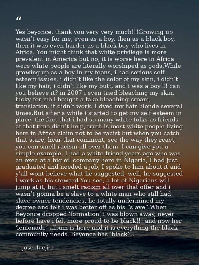 Yes beyonce, thank you very very much!!!Growing up wasn’t easy for me, even as a boy, then as a black boy, then it was e — joseph ejiro