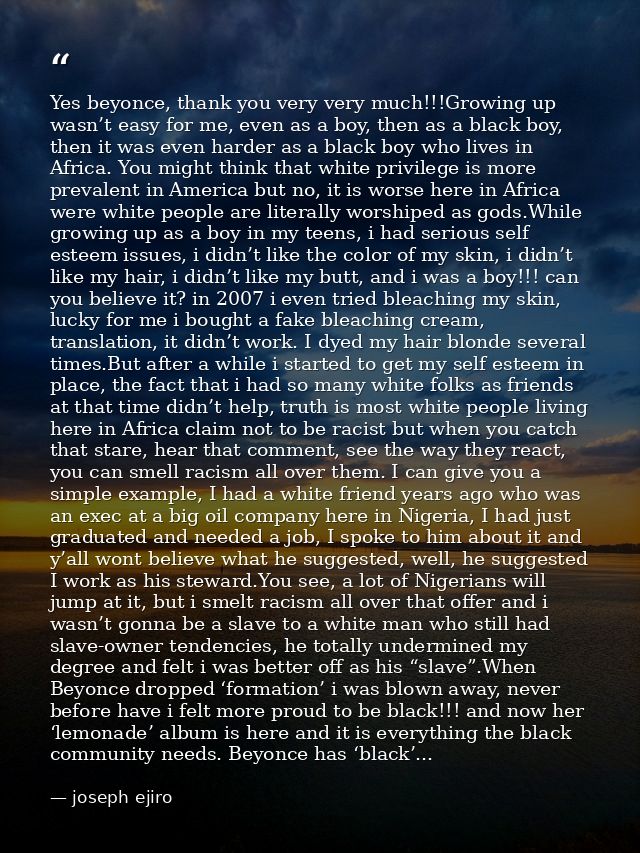 Yes beyonce, thank you very very much!!!Growing up wasn’t easy for me, even as a boy, then as a black boy, then it was e — joseph ejiro