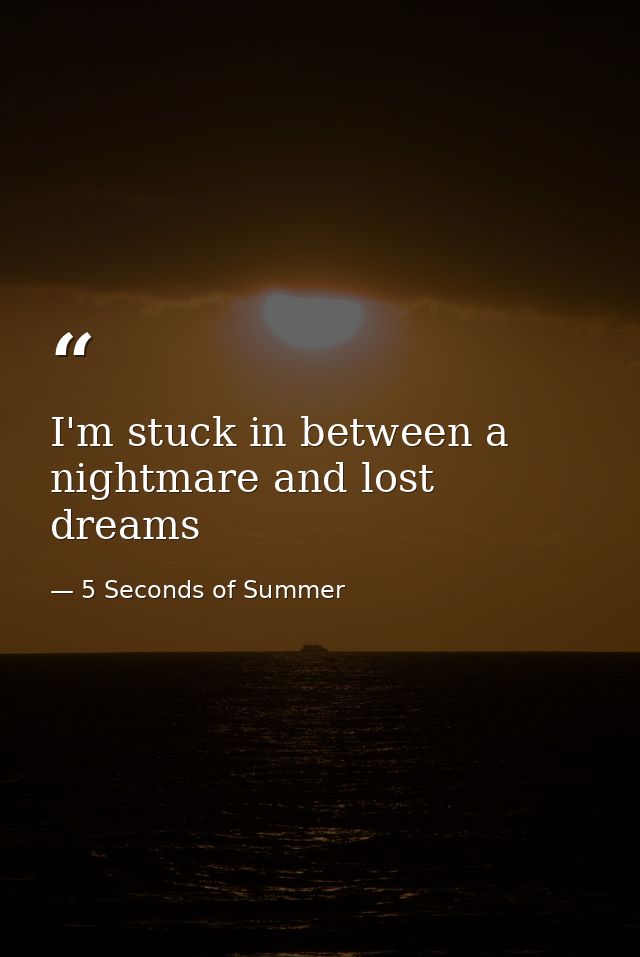 I'm stuck in between a nightmare and lost dreams — 5 Seconds of Summer