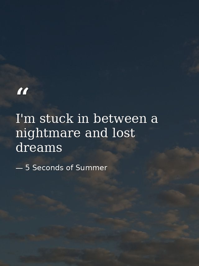 I'm stuck in between a nightmare and lost dreams — 5 Seconds of Summer