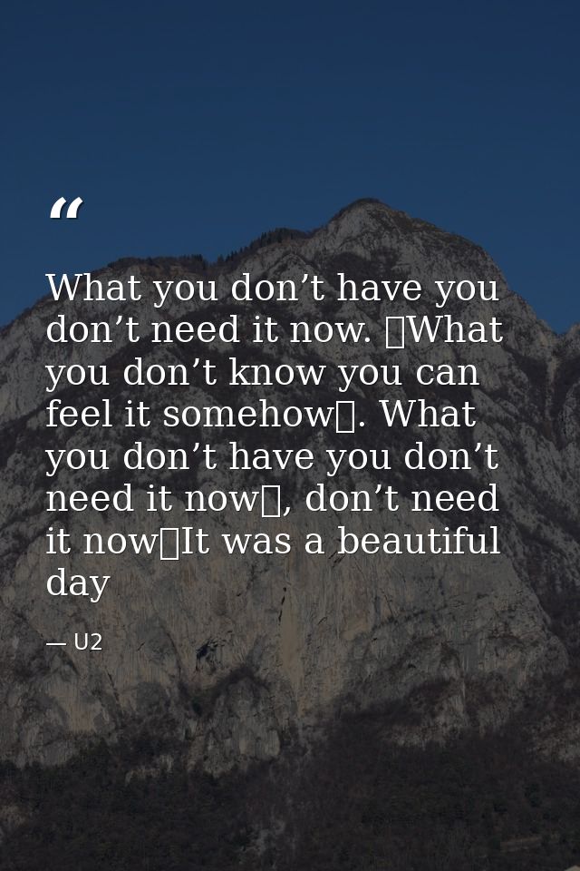 What you don’t have you don’t need it now.  What you don’t know you can feel it somehow . What you don’t have you don’t  — U2