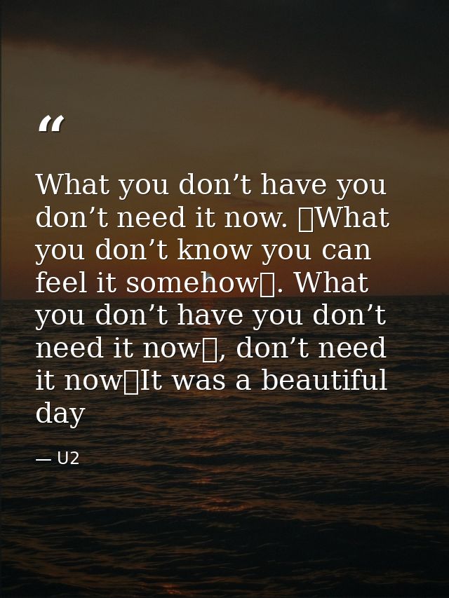 What you don’t have you don’t need it now.  What you don’t know you can feel it somehow . What you don’t have you don’t  — U2