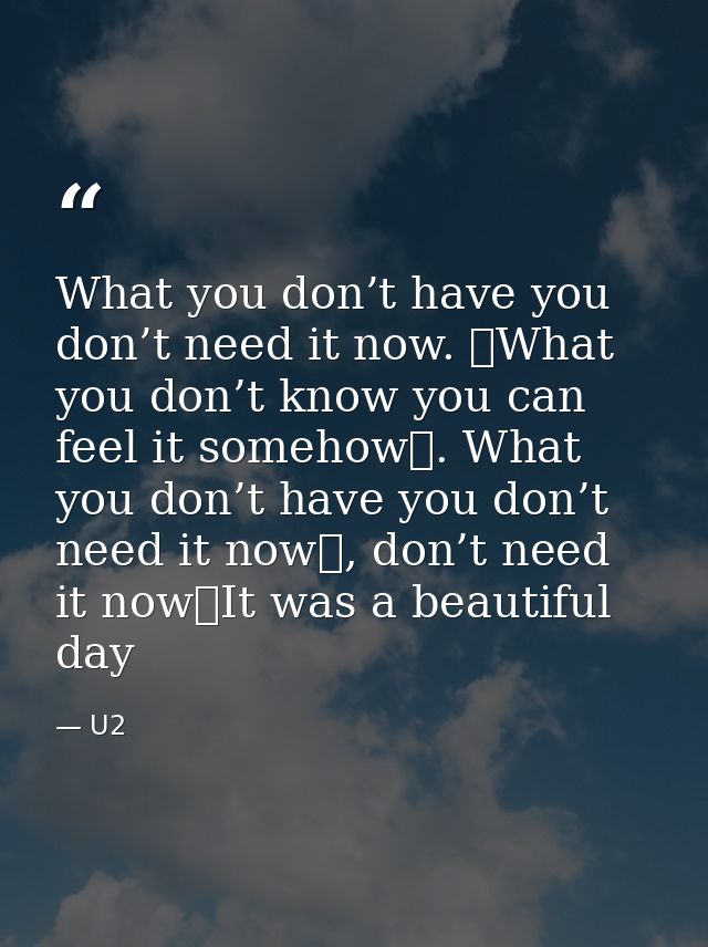 What you don’t have you don’t need it now.  What you don’t know you can feel it somehow . What you don’t have you don’t  — U2