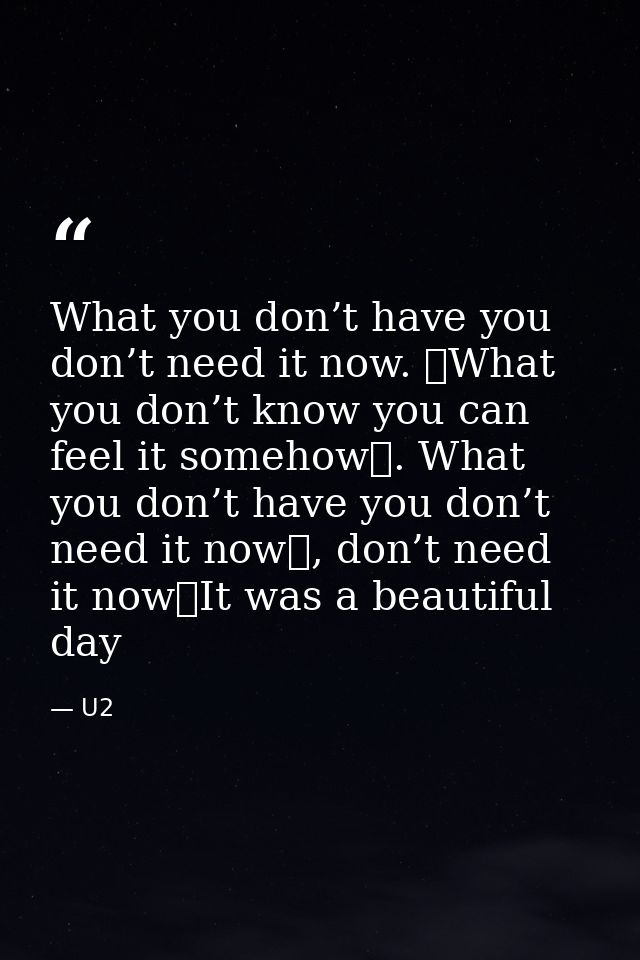 What you don’t have you don’t need it now.  What you don’t know you can feel it somehow . What you don’t have you don’t  — U2