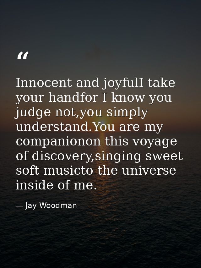 Innocent and joyfulI take your handfor I know you judge not,you simply understand.You are my companionon this voyage of  — Jay Woodman
