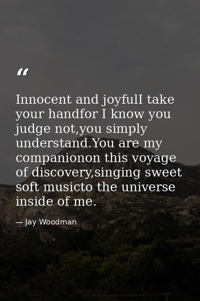 Innocent and joyfulI take your handfor I know you judge not,you simply understand.You are my companionon this voyage of  — Jay Woodman