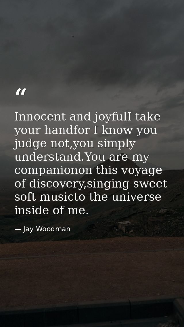 Innocent and joyfulI take your handfor I know you judge not,you simply understand.You are my companionon this voyage of  — Jay Woodman