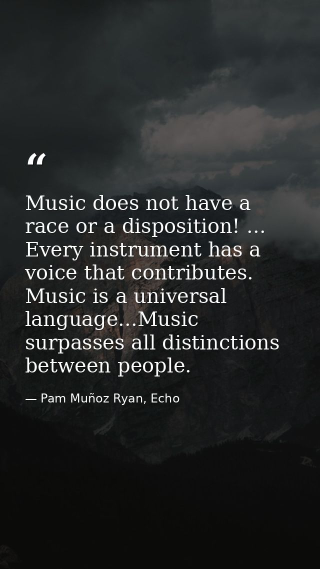 Music does not have a race or a disposition! ... Every instrument has a voice that contributes. Music is a universal lan — Pam Muñoz Ryan, Echo