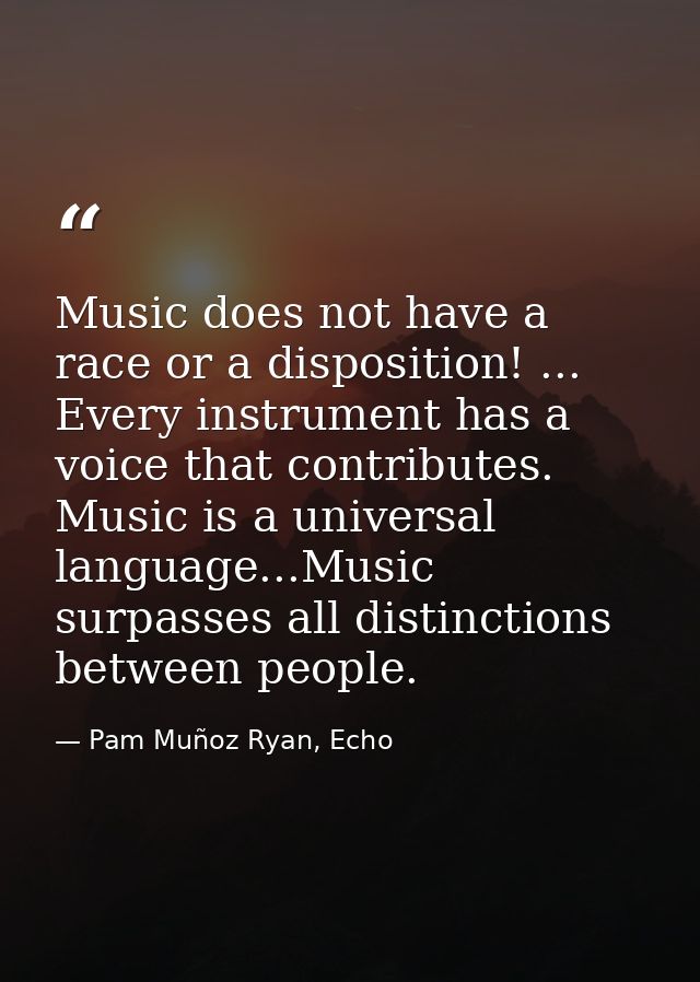 Music does not have a race or a disposition! ... Every instrument has a voice that contributes. Music is a universal lan — Pam Muñoz Ryan, Echo
