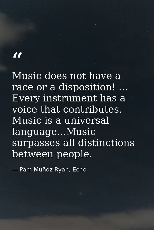 Music does not have a race or a disposition! ... Every instrument has a voice that contributes. Music is a universal lan — Pam Muñoz Ryan, Echo