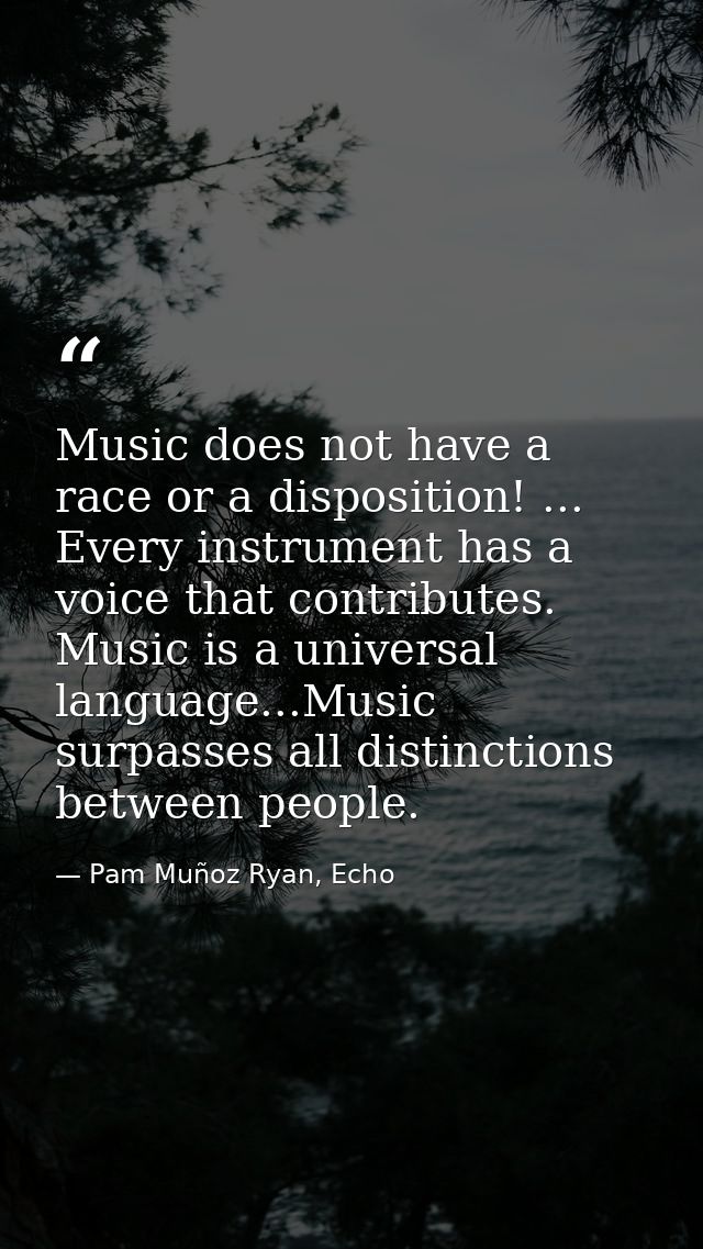 Music does not have a race or a disposition! ... Every instrument has a voice that contributes. Music is a universal lan — Pam Muñoz Ryan, Echo