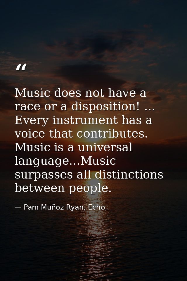 Music does not have a race or a disposition! ... Every instrument has a voice that contributes. Music is a universal lan — Pam Muñoz Ryan, Echo