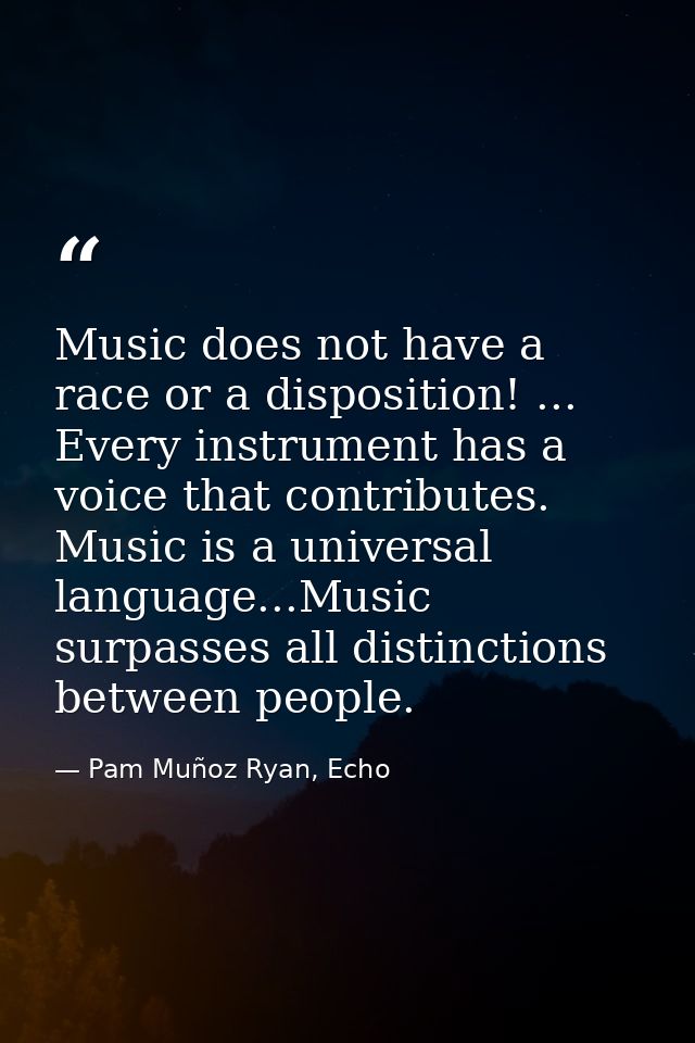 Music does not have a race or a disposition! ... Every instrument has a voice that contributes. Music is a universal lan — Pam Muñoz Ryan, Echo