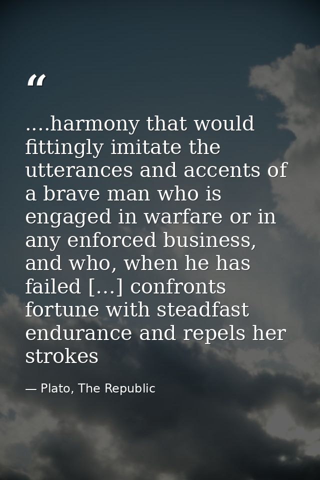 ....harmony that would fittingly imitate the utterances and accents of a brave man who is engaged in warfare or in any e — Plato, The Republic