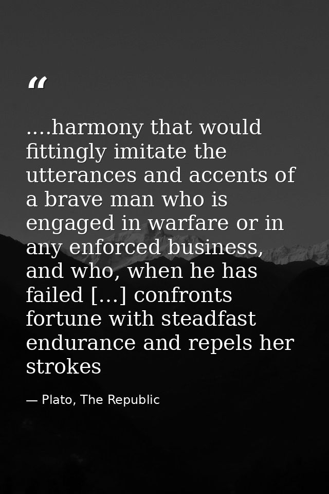 ....harmony that would fittingly imitate the utterances and accents of a brave man who is engaged in warfare or in any e — Plato, The Republic