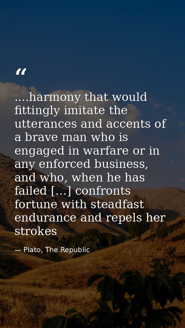....harmony that would fittingly imitate the utterances and accents of a brave man who is engaged in warfare or in any e — Plato, The Republic
