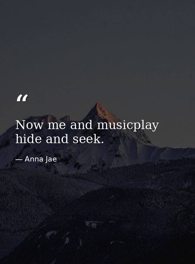 Now me and musicplay hide and seek. — Anna Jae