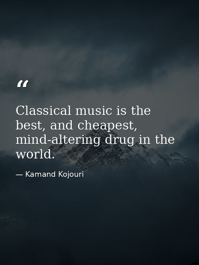 Classical music is the best, and cheapest, mind-altering drug in the world. — Kamand Kojouri