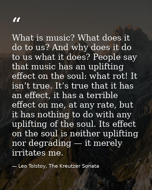 What is music? What does it do to us? And why does it do to us what it does? People say that music has an uplifting effe — Leo Tolstoy, The Kreutzer Sonata