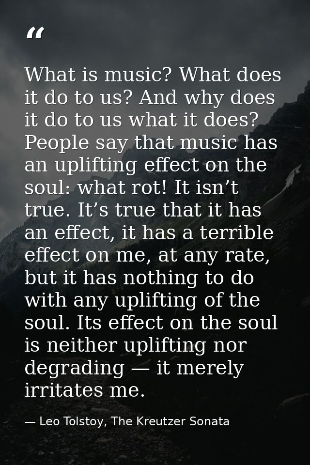 What is music? What does it do to us? And why does it do to us what it does? People say that music has an uplifting effe — Leo Tolstoy, The Kreutzer Sonata